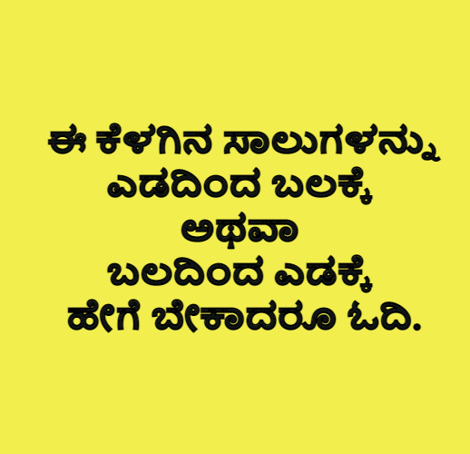 ಈ ಕೆಳಗಿನ ಸಾಲುಗಳನ್ನು, ಎಡದಿಂದ ಬಲಕ್ಕೆ ಅಥವಾ ಬಲದಿಂದ ಎಡಕ್ಕೆ ಹೇಗೆ ಬೇಕಾದರೂ ಓದಿ.
